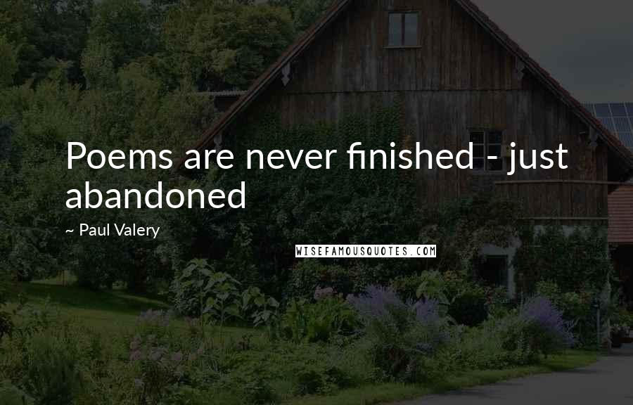Paul Valery Quotes: Poems are never finished - just abandoned
