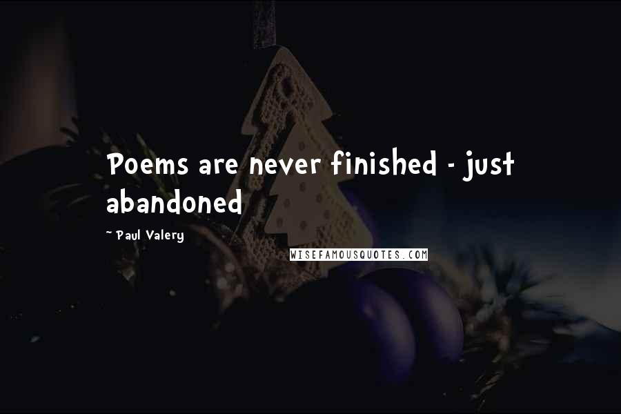 Paul Valery Quotes: Poems are never finished - just abandoned