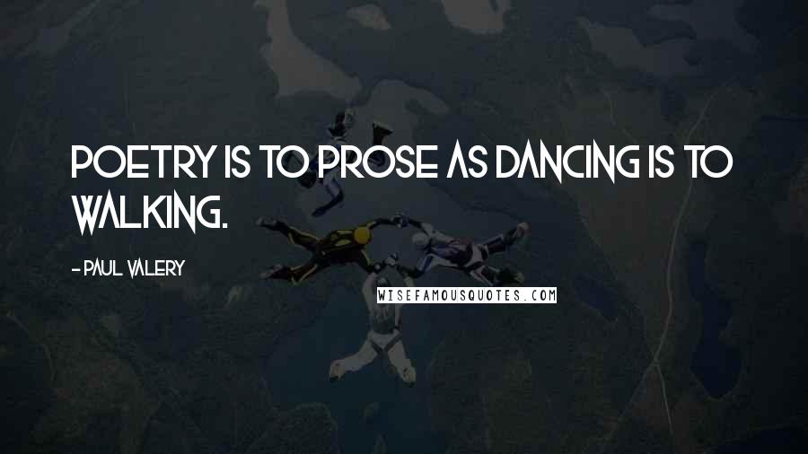 Paul Valery Quotes: Poetry is to prose as dancing is to walking.