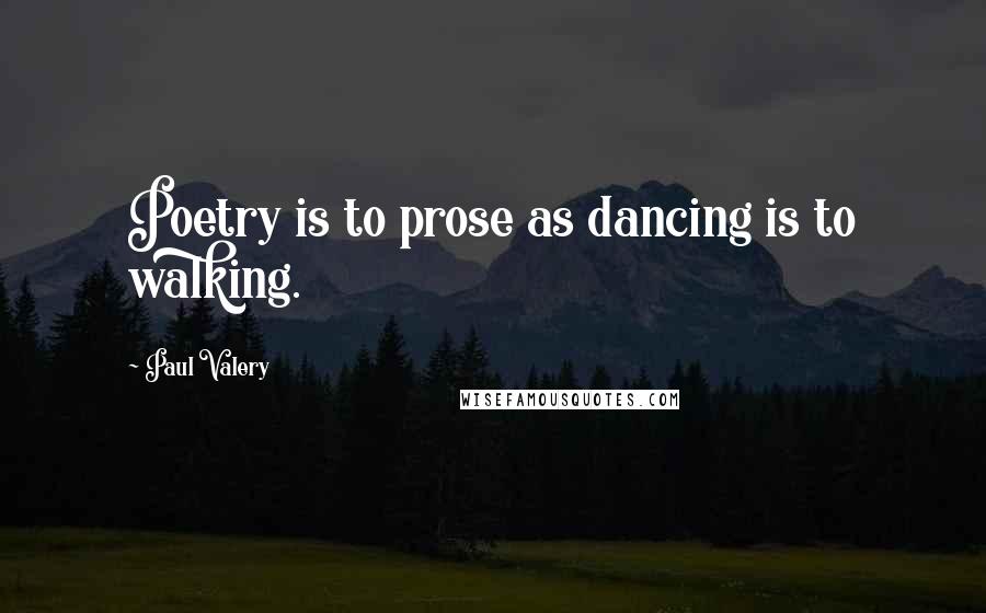 Paul Valery Quotes: Poetry is to prose as dancing is to walking.