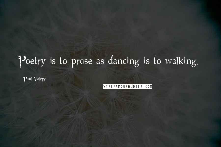 Paul Valery Quotes: Poetry is to prose as dancing is to walking.