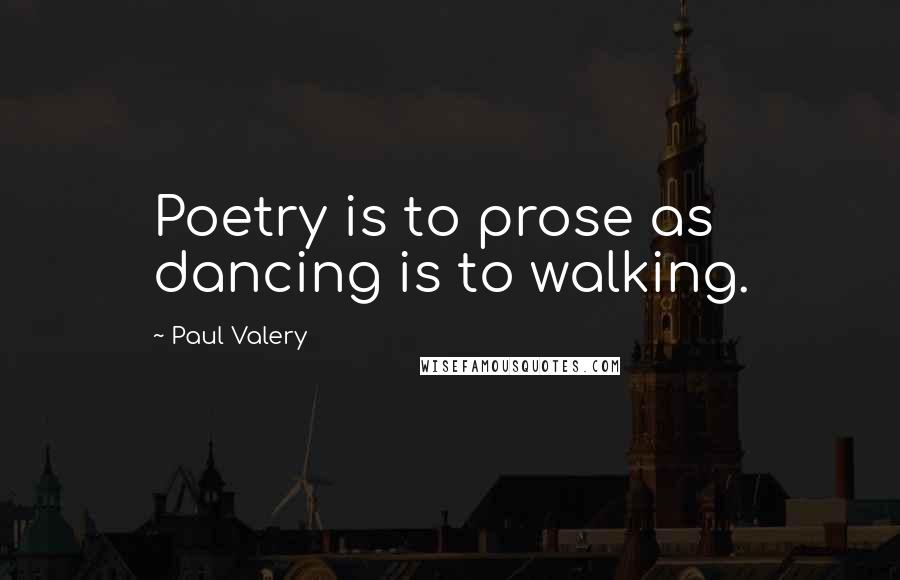 Paul Valery Quotes: Poetry is to prose as dancing is to walking.