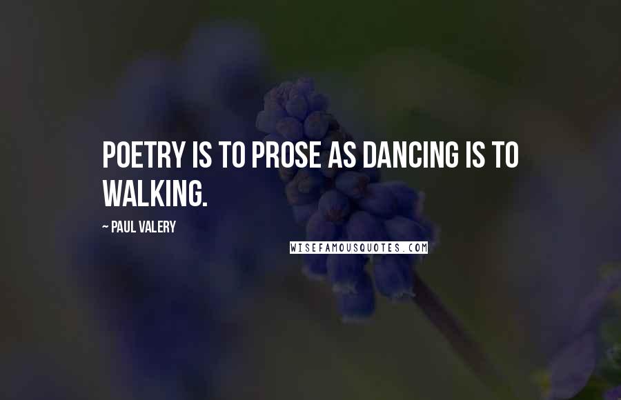 Paul Valery Quotes: Poetry is to prose as dancing is to walking.
