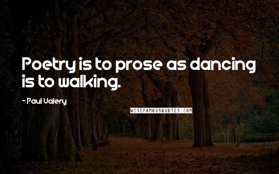 Paul Valery Quotes: Poetry is to prose as dancing is to walking.