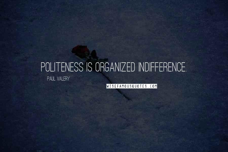 Paul Valery Quotes: Politeness is organized indifference.