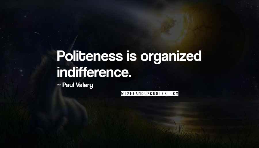 Paul Valery Quotes: Politeness is organized indifference.
