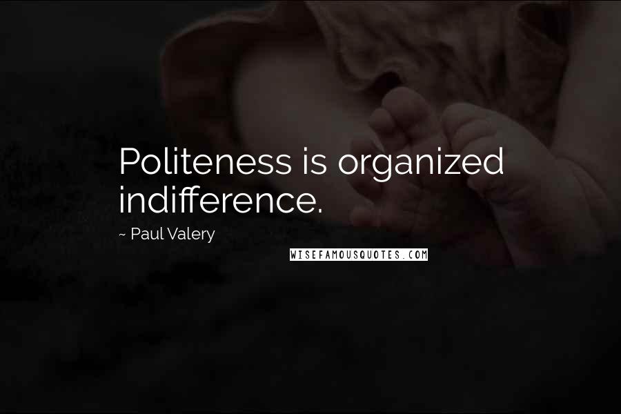 Paul Valery Quotes: Politeness is organized indifference.