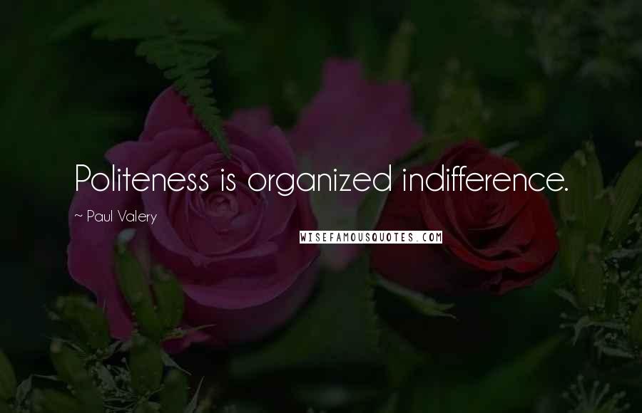 Paul Valery Quotes: Politeness is organized indifference.