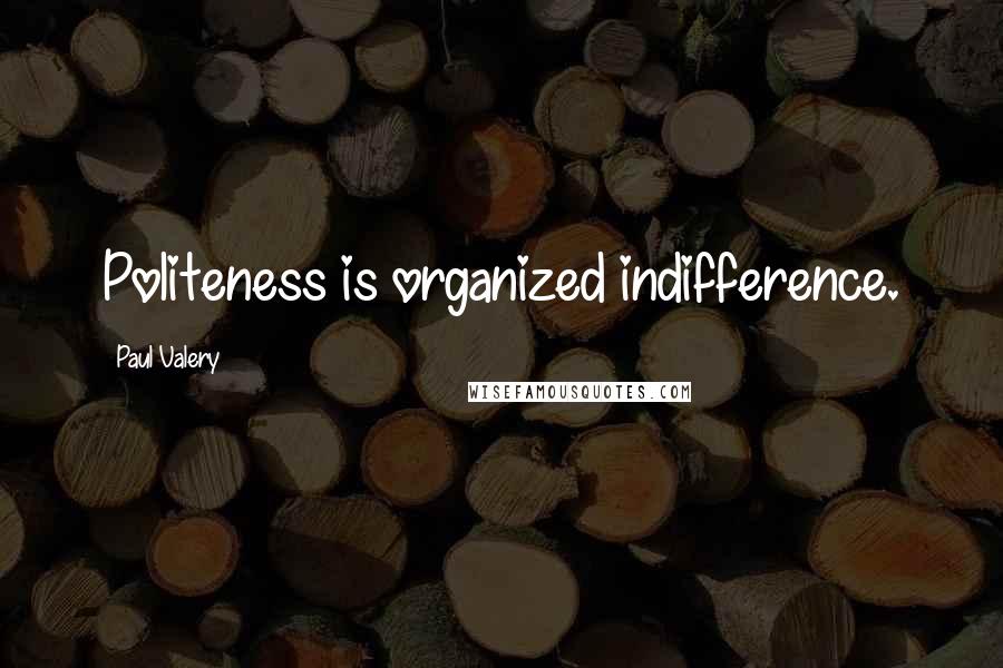 Paul Valery Quotes: Politeness is organized indifference.