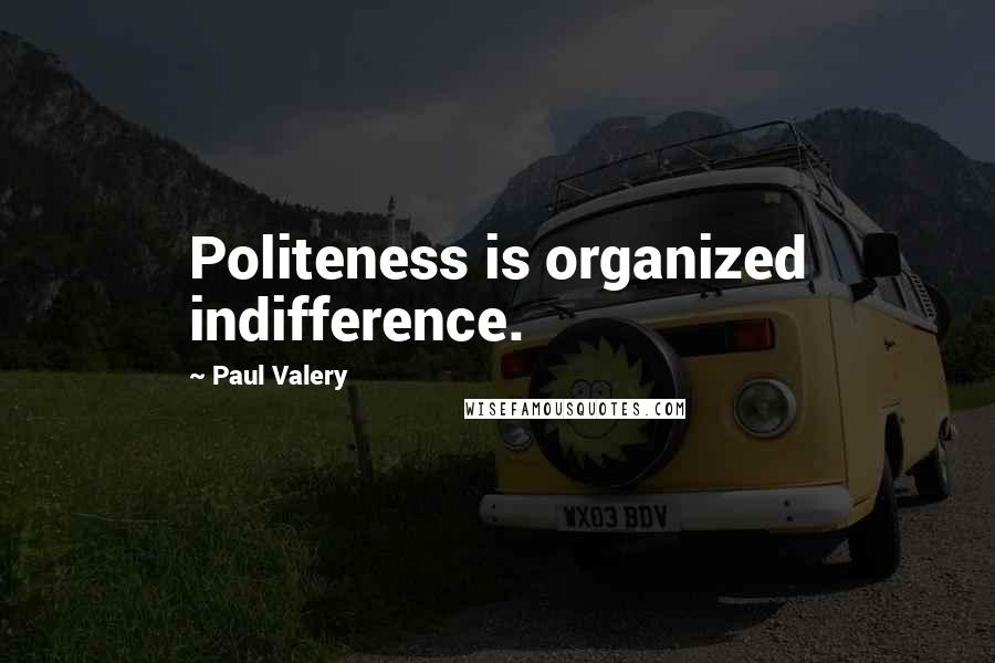 Paul Valery Quotes: Politeness is organized indifference.