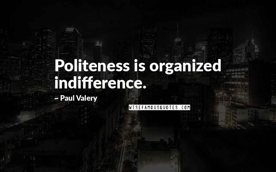 Paul Valery Quotes: Politeness is organized indifference.