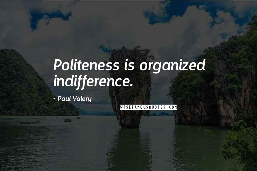 Paul Valery Quotes: Politeness is organized indifference.