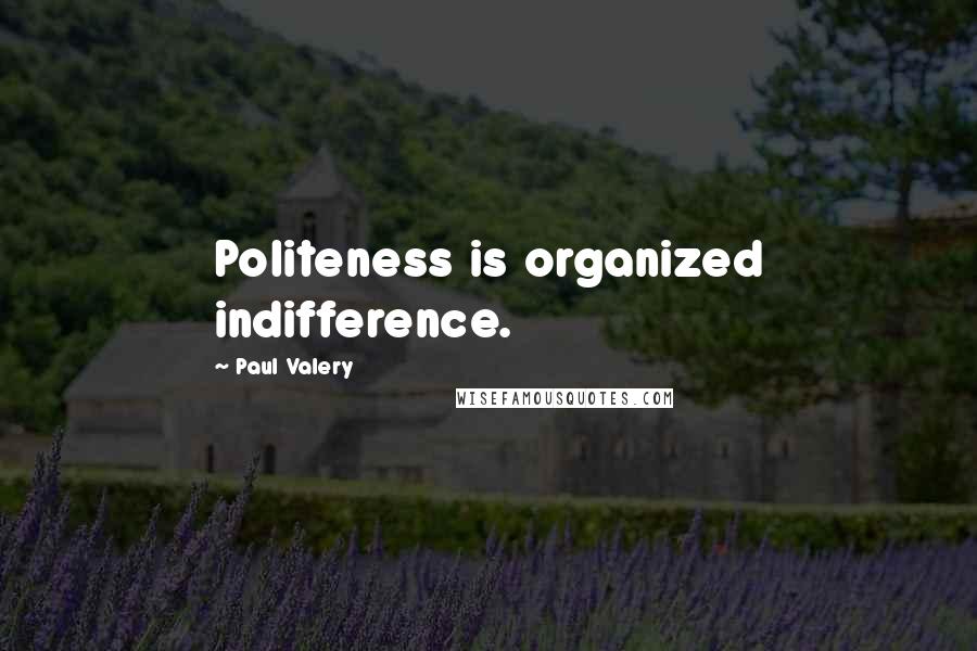 Paul Valery Quotes: Politeness is organized indifference.