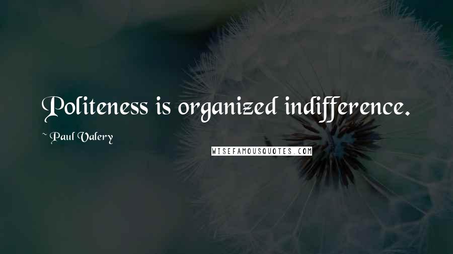 Paul Valery Quotes: Politeness is organized indifference.