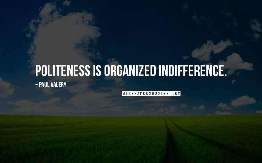 Paul Valery Quotes: Politeness is organized indifference.