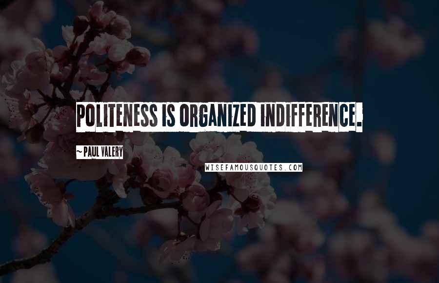 Paul Valery Quotes: Politeness is organized indifference.