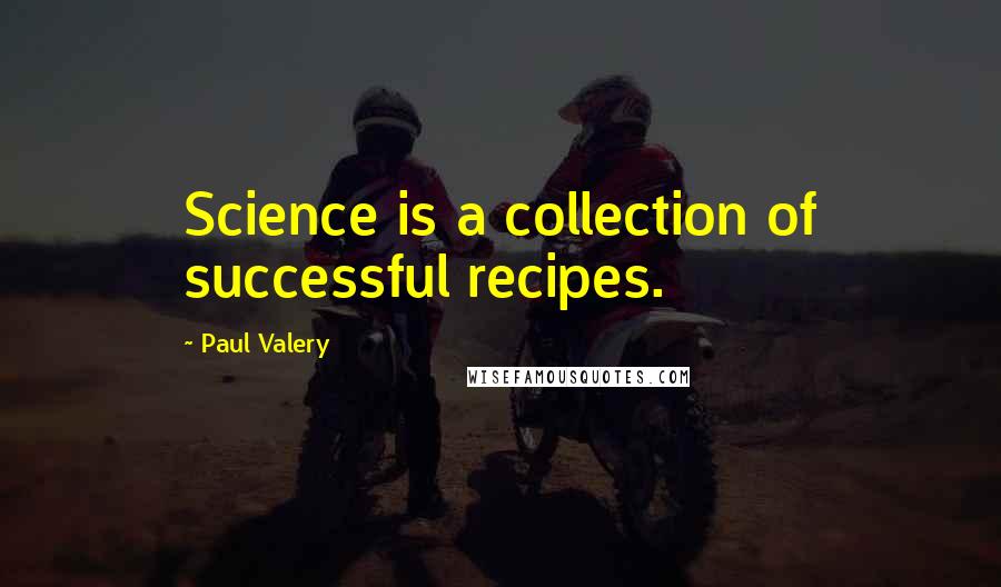 Paul Valery Quotes: Science is a collection of successful recipes.