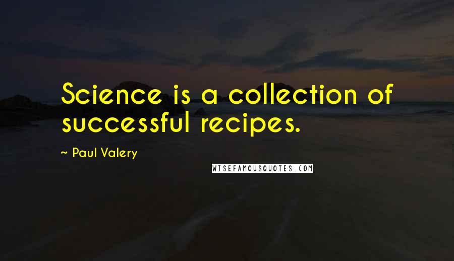 Paul Valery Quotes: Science is a collection of successful recipes.