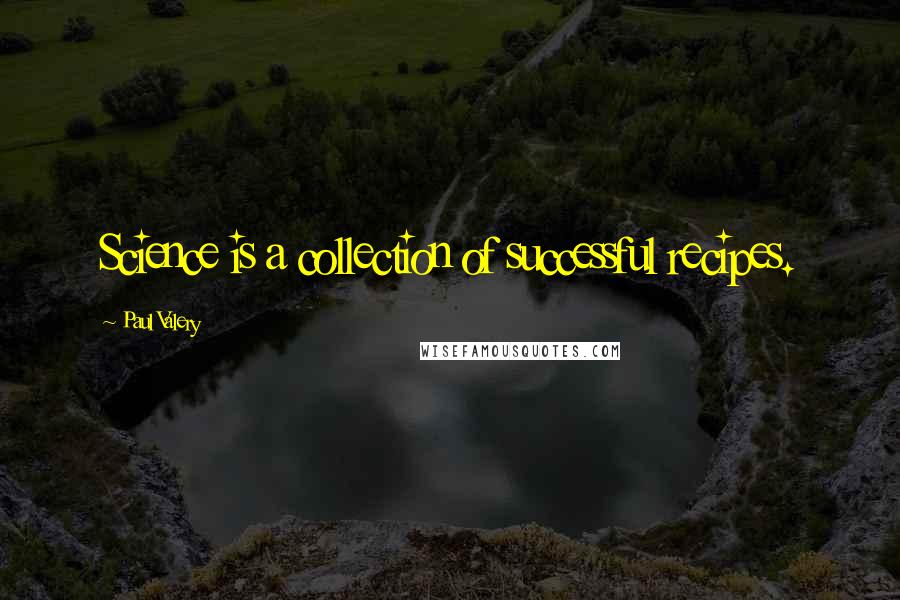 Paul Valery Quotes: Science is a collection of successful recipes.