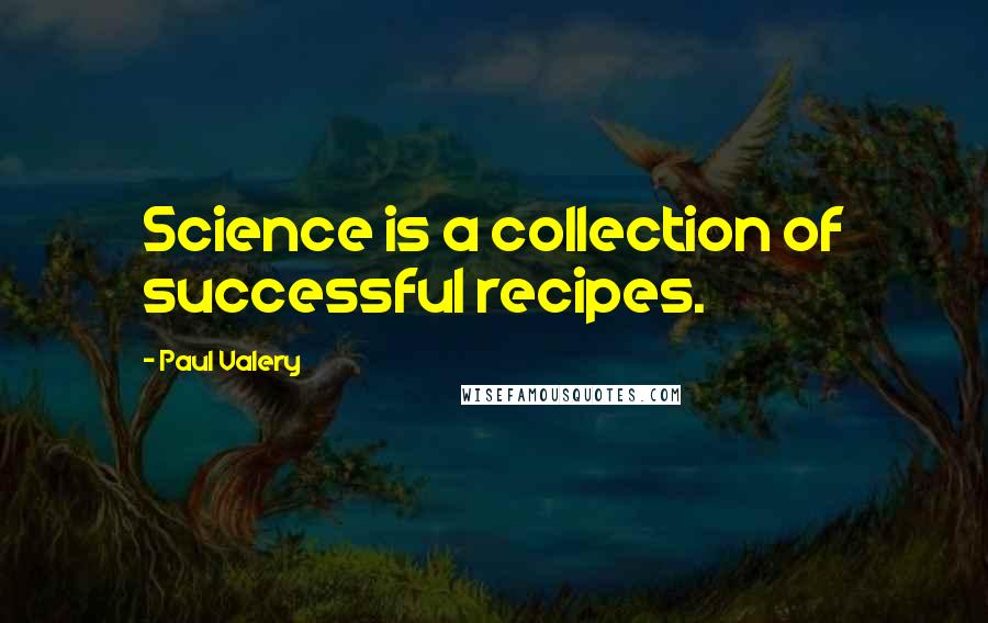Paul Valery Quotes: Science is a collection of successful recipes.