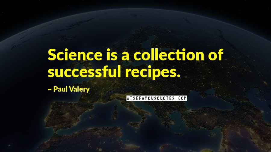 Paul Valery Quotes: Science is a collection of successful recipes.