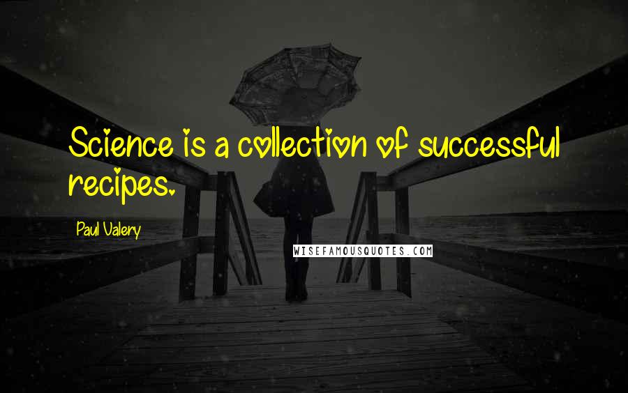 Paul Valery Quotes: Science is a collection of successful recipes.