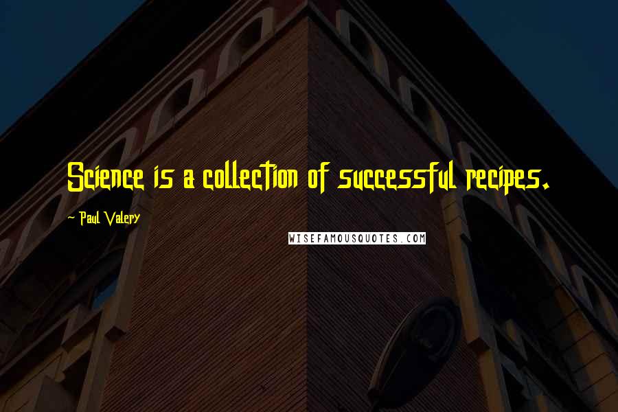 Paul Valery Quotes: Science is a collection of successful recipes.