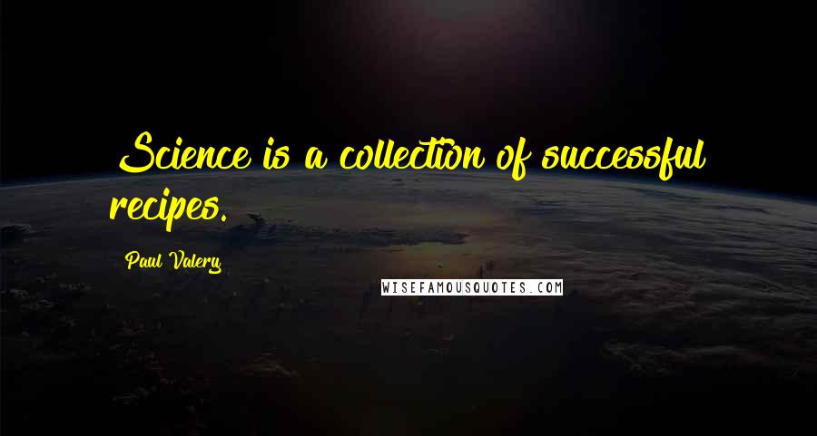 Paul Valery Quotes: Science is a collection of successful recipes.