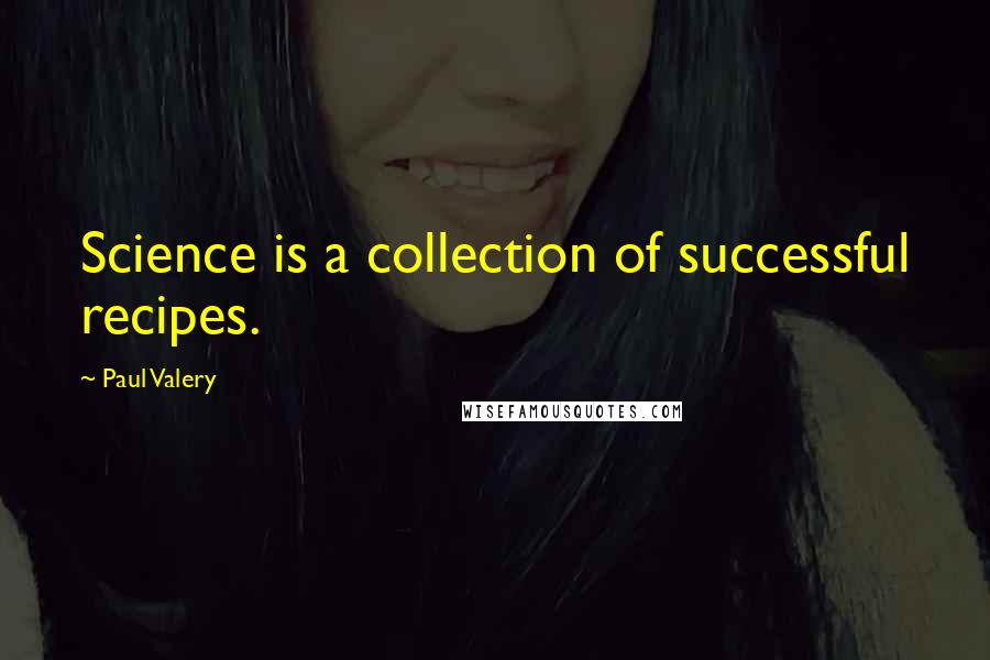 Paul Valery Quotes: Science is a collection of successful recipes.