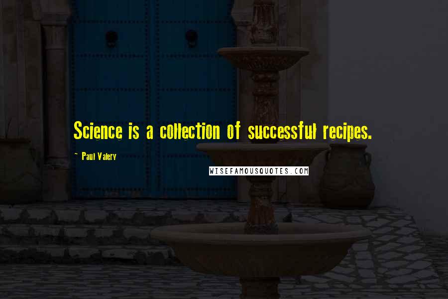 Paul Valery Quotes: Science is a collection of successful recipes.