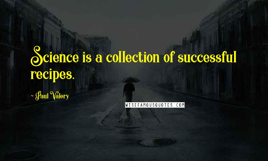 Paul Valery Quotes: Science is a collection of successful recipes.