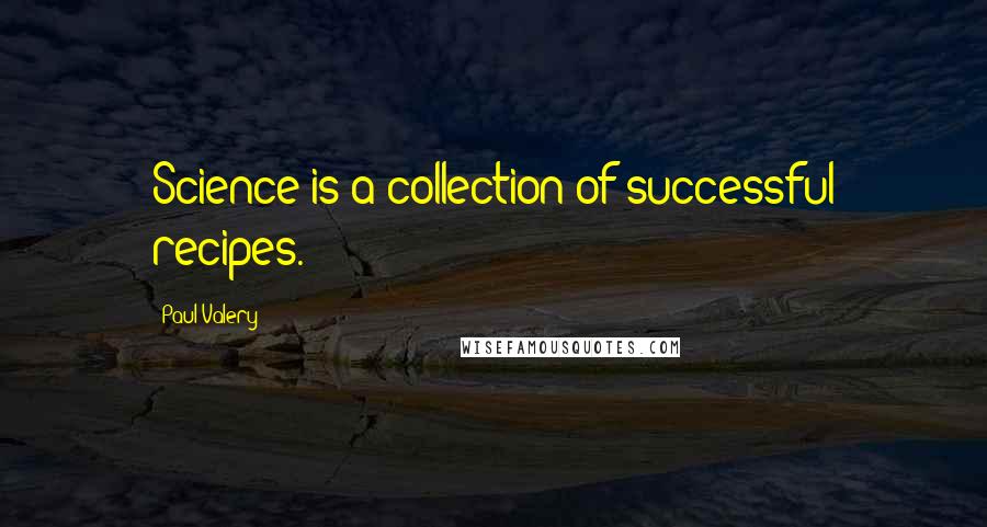 Paul Valery Quotes: Science is a collection of successful recipes.