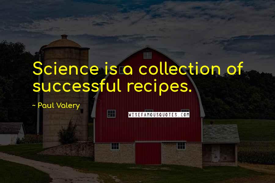 Paul Valery Quotes: Science is a collection of successful recipes.