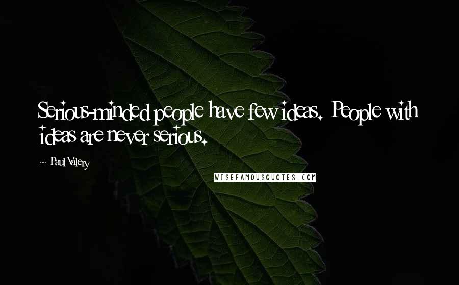 Paul Valery Quotes: Serious-minded people have few ideas. People with ideas are never serious.