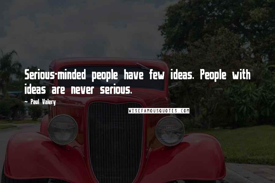 Paul Valery Quotes: Serious-minded people have few ideas. People with ideas are never serious.