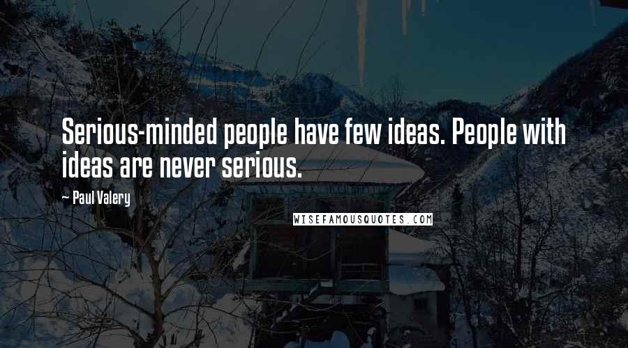 Paul Valery Quotes: Serious-minded people have few ideas. People with ideas are never serious.