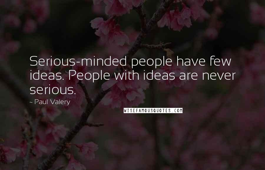 Paul Valery Quotes: Serious-minded people have few ideas. People with ideas are never serious.