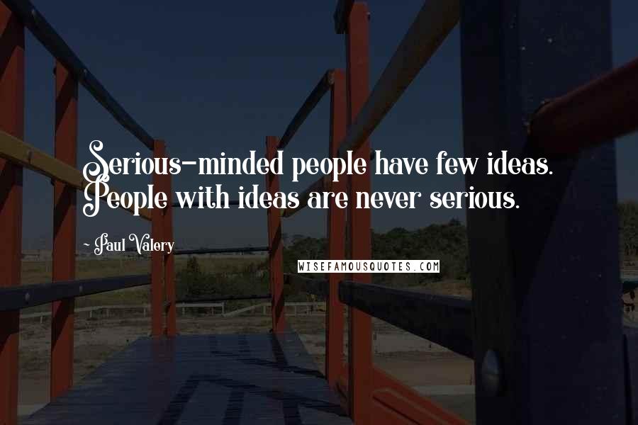 Paul Valery Quotes: Serious-minded people have few ideas. People with ideas are never serious.