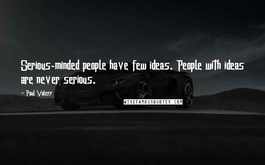 Paul Valery Quotes: Serious-minded people have few ideas. People with ideas are never serious.