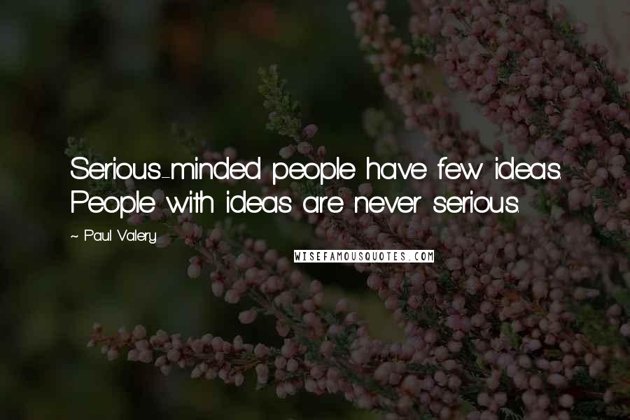 Paul Valery Quotes: Serious-minded people have few ideas. People with ideas are never serious.