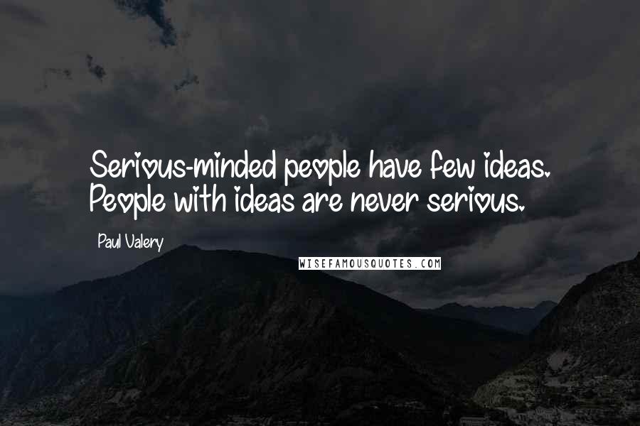 Paul Valery Quotes: Serious-minded people have few ideas. People with ideas are never serious.