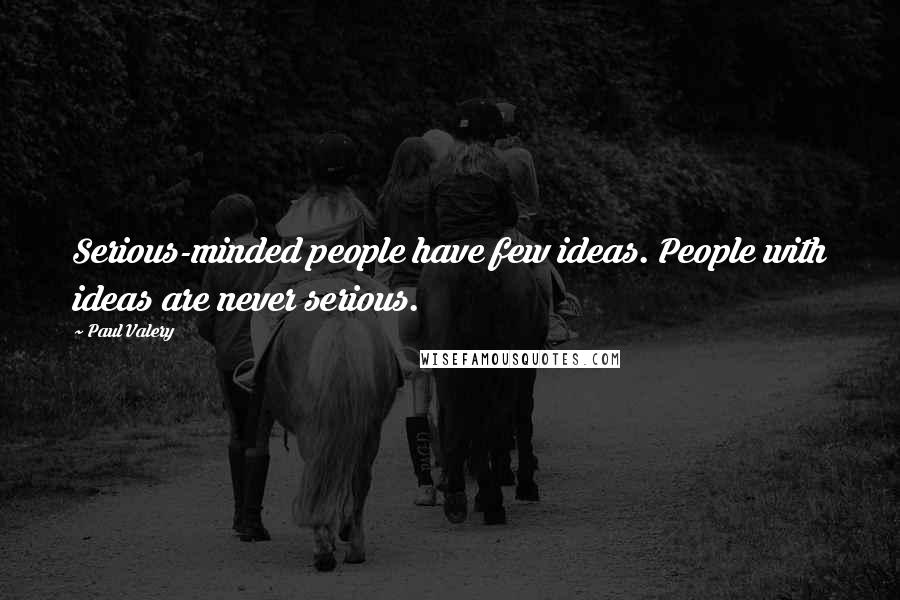 Paul Valery Quotes: Serious-minded people have few ideas. People with ideas are never serious.