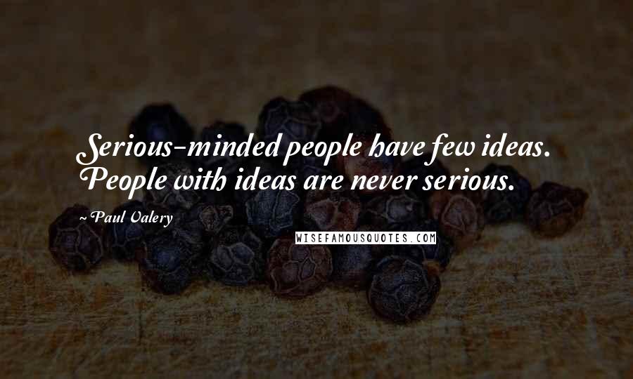 Paul Valery Quotes: Serious-minded people have few ideas. People with ideas are never serious.