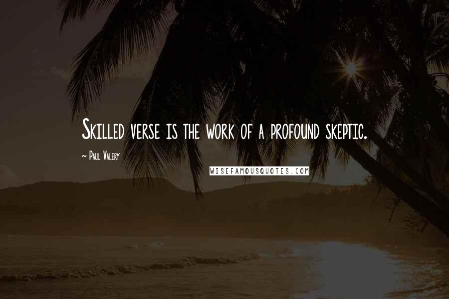 Paul Valery Quotes: Skilled verse is the work of a profound skeptic.