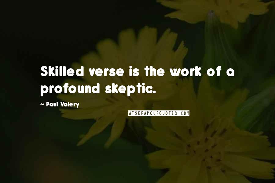 Paul Valery Quotes: Skilled verse is the work of a profound skeptic.