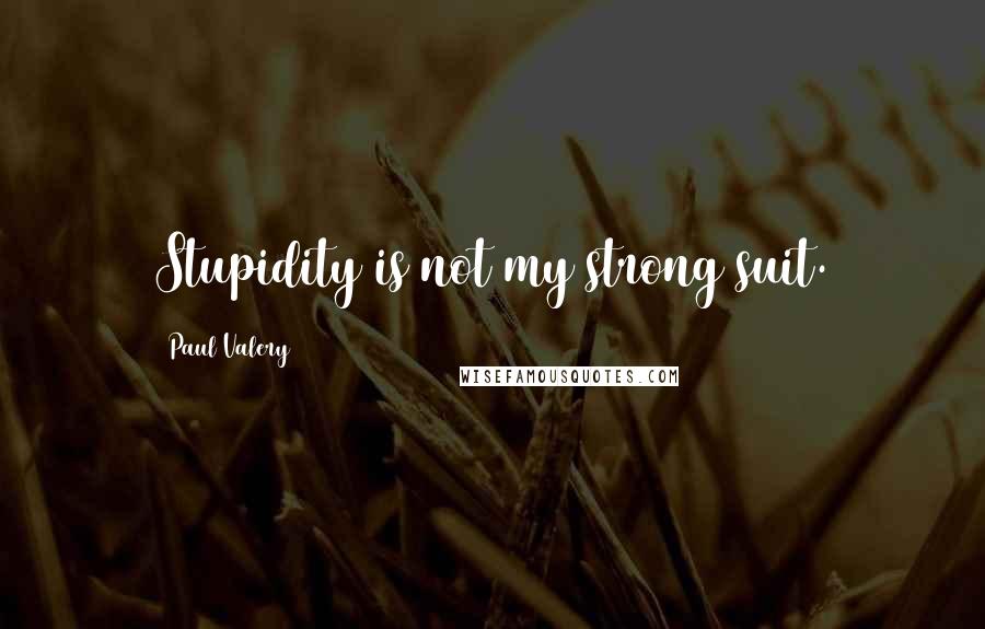 Paul Valery Quotes: Stupidity is not my strong suit.