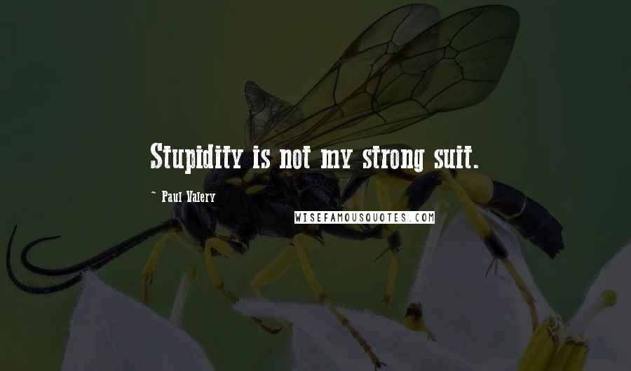 Paul Valery Quotes: Stupidity is not my strong suit.