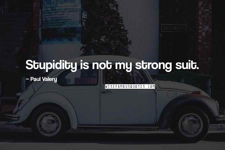 Paul Valery Quotes: Stupidity is not my strong suit.