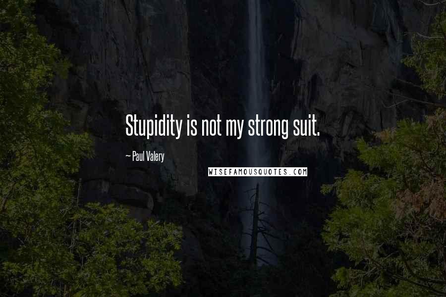 Paul Valery Quotes: Stupidity is not my strong suit.