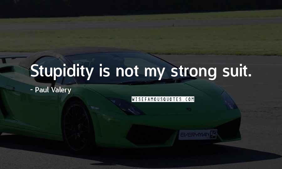 Paul Valery Quotes: Stupidity is not my strong suit.